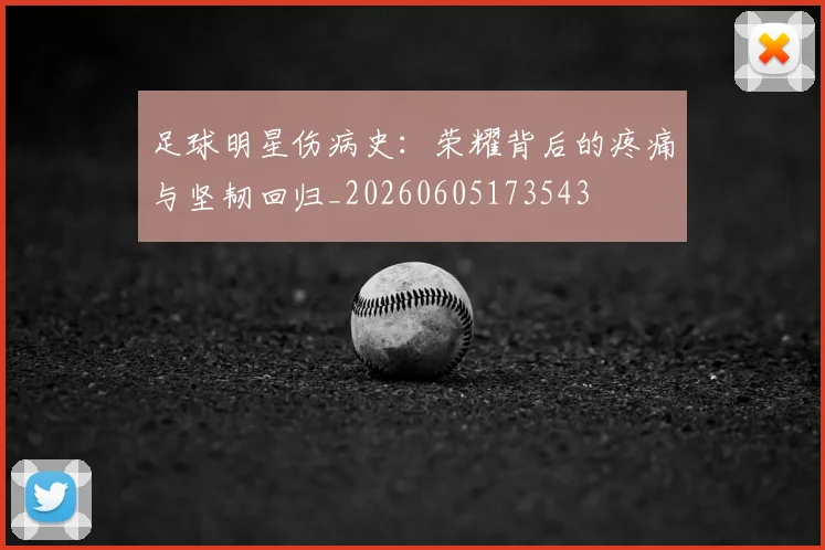 足球明星伤病史:荣耀背后的疼痛与坚韧回归_20260605173543