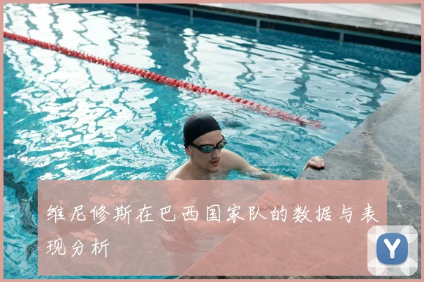 维尼修斯在巴西国家队的数据与表现分析