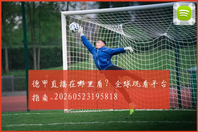 德甲直播在哪里看？全球观看平台指南_20260523195818