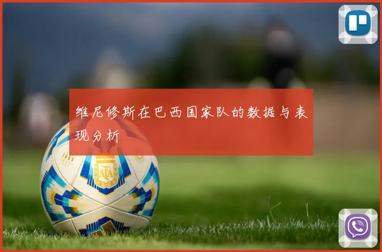维尼修斯在巴西国家队的数据与表现分析