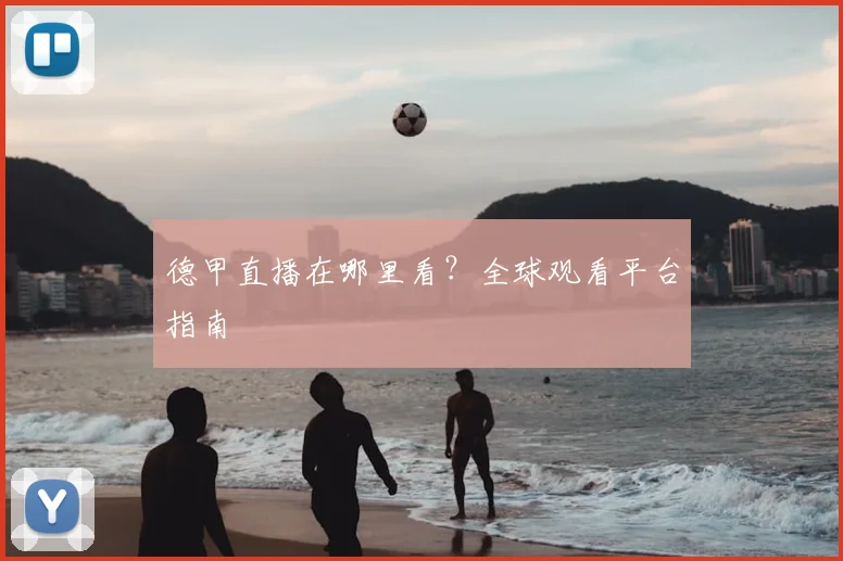德甲直播在哪里看？全球观看平台指南