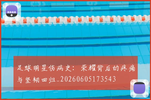 足球明星伤病史：荣耀背后的疼痛与坚韧回归_20260605173543