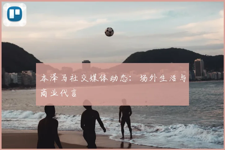 本泽马社交媒体动态：场外生活与商业代言