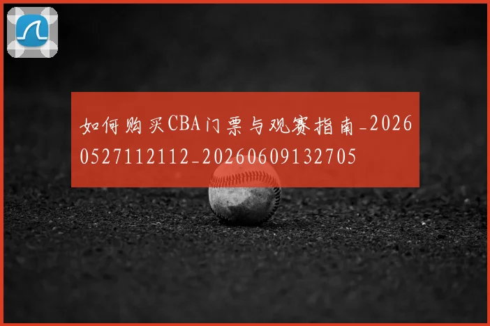 如何购买CBA门票与观赛指南_20260527112112_20260609132705