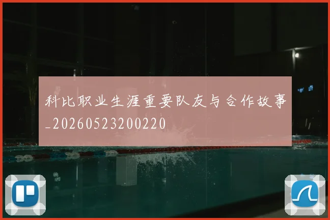 科比职业生涯重要队友与合作故事_20260523200220
