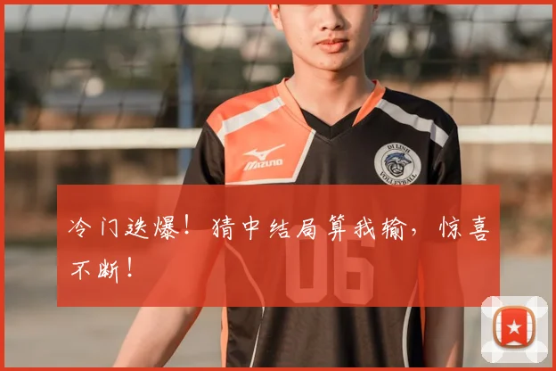 冷门迭爆！猜中结局算我输，惊喜不断！