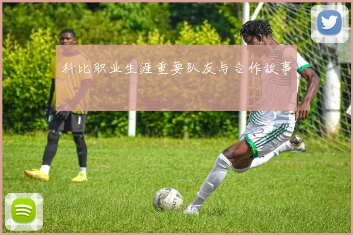 科比职业生涯重要队友与合作故事