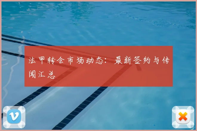 法甲转会市场动态：最新签约与传闻汇总