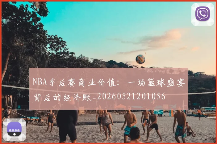 NBA季后赛商业价值：一场篮球盛宴背后的经济账_20260521201056