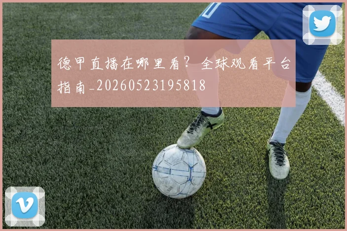 德甲直播在哪里看？全球观看平台指南_20260523195818